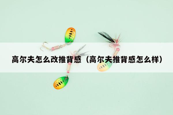 高尔夫怎么改推背感（高尔夫推背感怎么样）