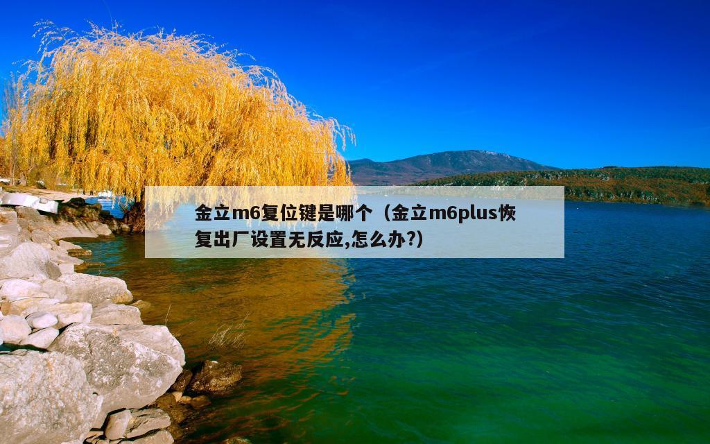 金立m6复位键是哪个（金立m6plus恢复出厂设置无反应,怎么办?）