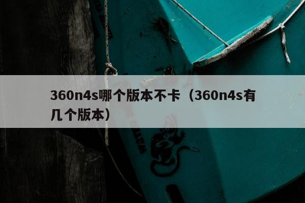 360n4s哪个版本不卡（360n4s有几个版本）