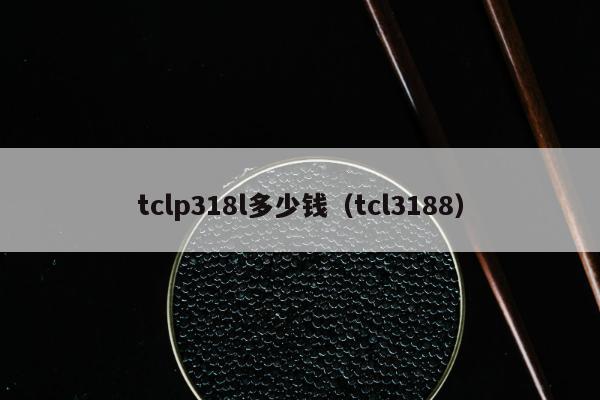 tclp318l多少钱（tcl3188）