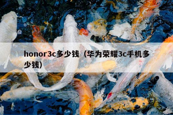 honor3c多少钱（华为荣耀3c手机多少钱）