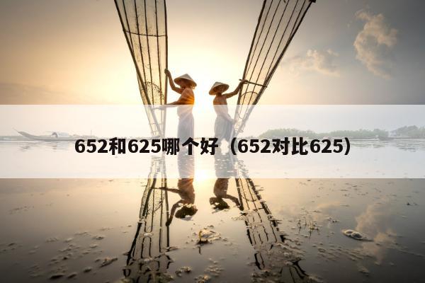 652和625哪个好（652对比625）