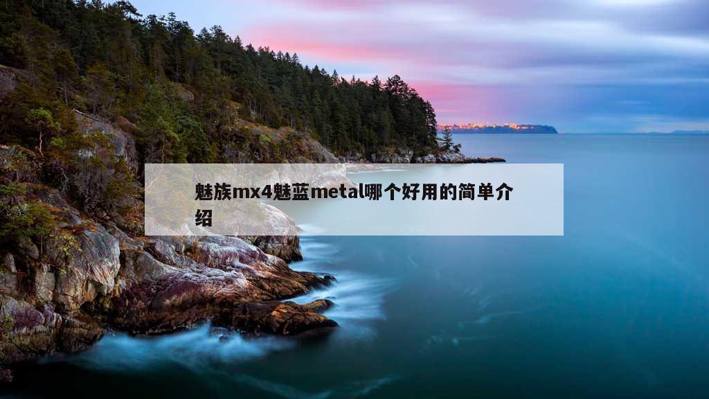 魅族mx4魅蓝metal哪个好用的简单介绍