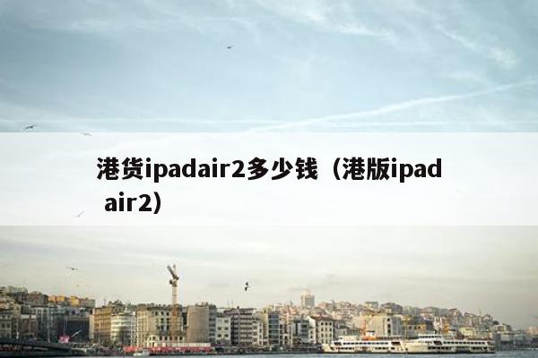 港货ipadair2多少钱（港版ipad air2）