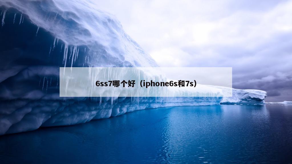 6ss7哪个好（iphone6s和7s）