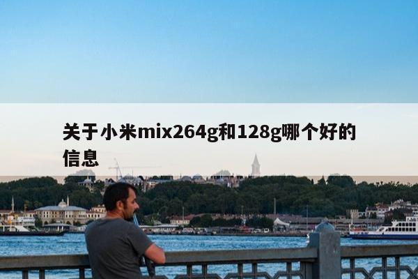 关于小米mix264g和128g哪个好的信息