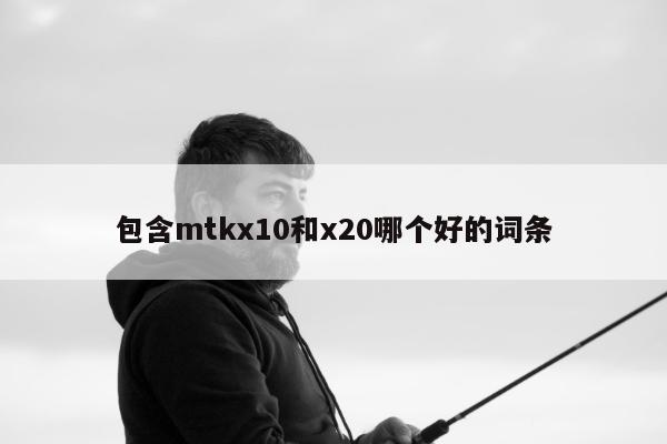 包含mtkx10和x20哪个好的词条