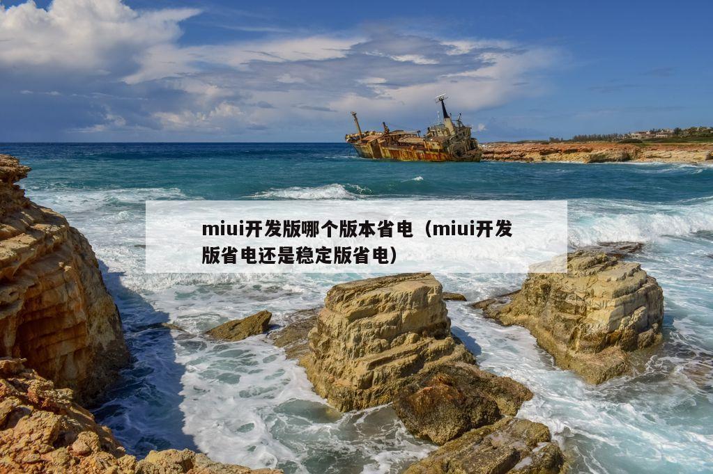 miui开发版哪个版本省电（miui开发版省电还是稳定版省电）