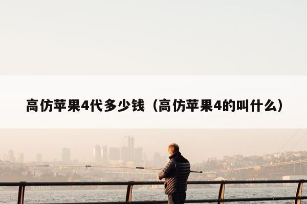 高仿苹果4代多少钱（高仿苹果4的叫什么）