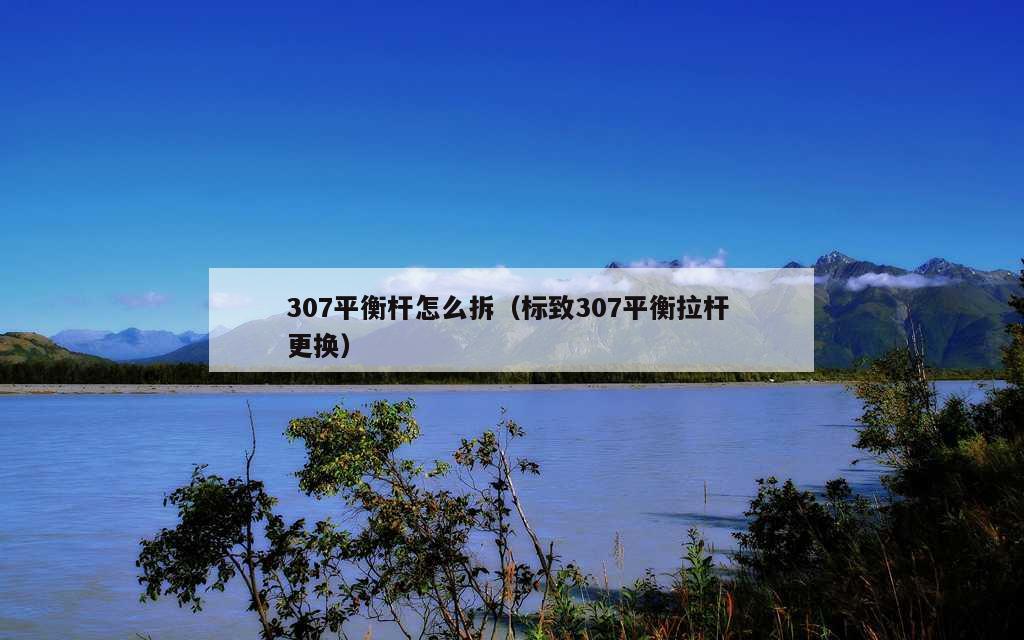 307平衡杆怎么拆（标致307平衡拉杆 更换）