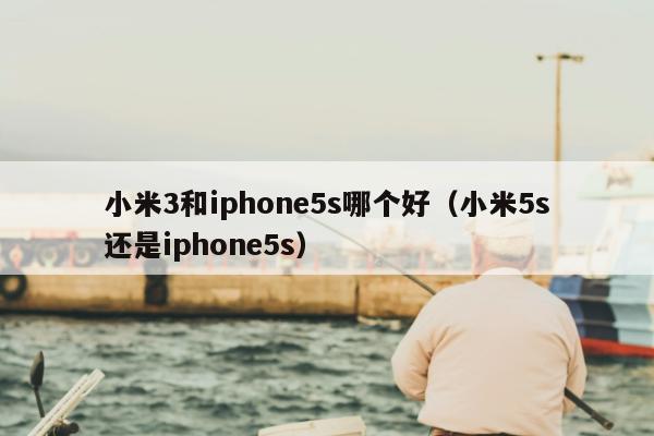 小米3和iphone5s哪个好（小米5s还是iphone5s）