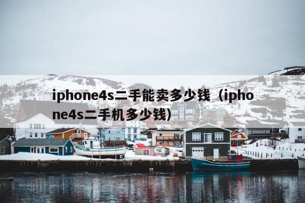 iphone4s二手能卖多少钱（iphone4s二手机多少钱）