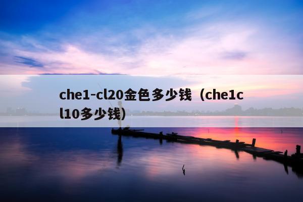 che1-cl20金色多少钱（che1cl10多少钱）