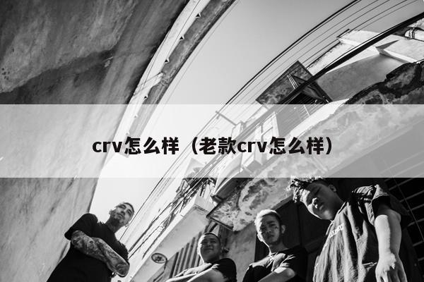 crv怎么样（老款crv怎么样）