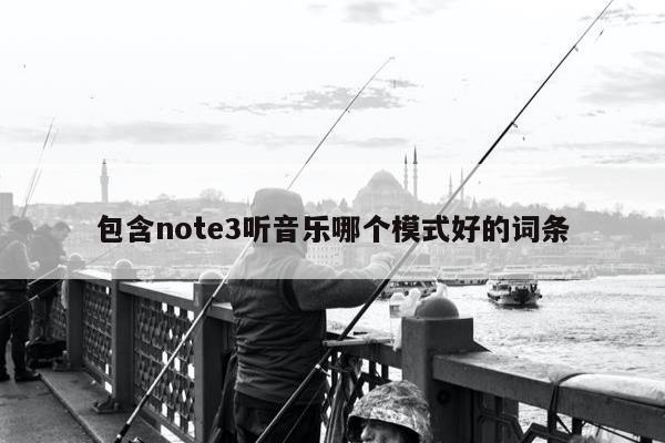 包含note3听音乐哪个模式好的词条