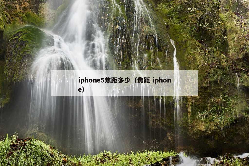 iphone5焦距多少（焦距 iphone）