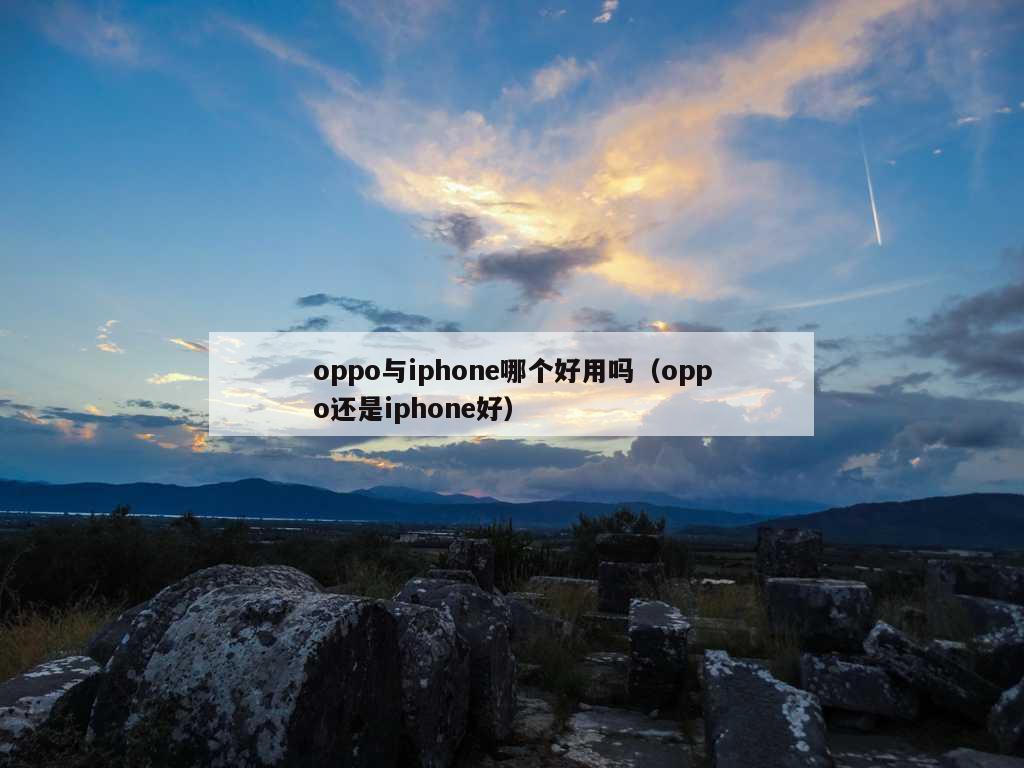 oppo与iphone哪个好用吗（oppo还是iphone好）