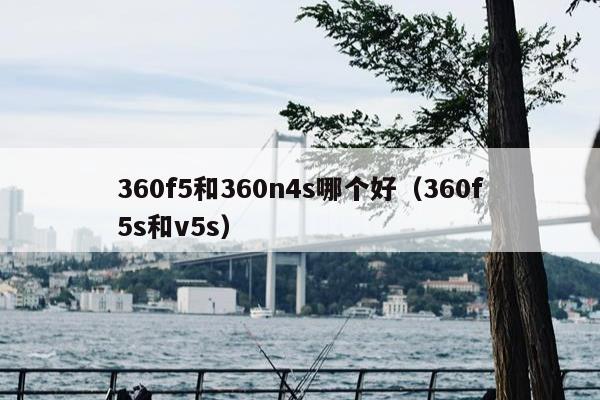 360f5和360n4s哪个好（360f5s和v5s）