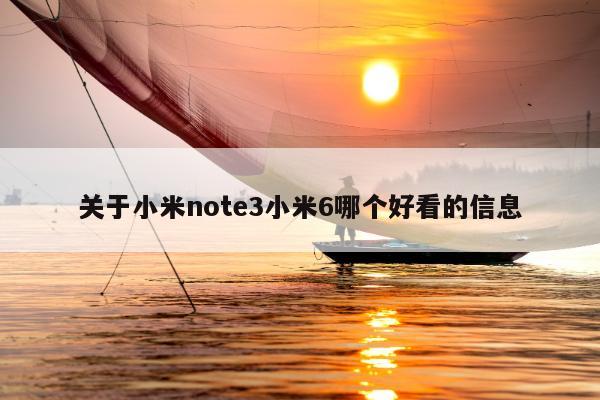 关于小米note3小米6哪个好看的信息