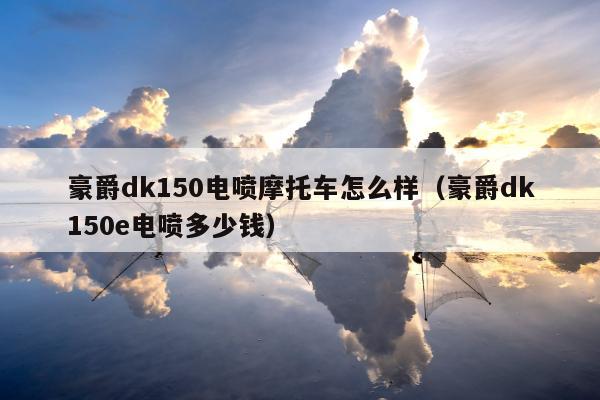 豪爵dk150电喷摩托车怎么样（豪爵dk150e电喷多少钱）