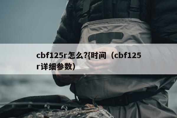 cbf125r怎么?{时间（cbf125r详细参数）