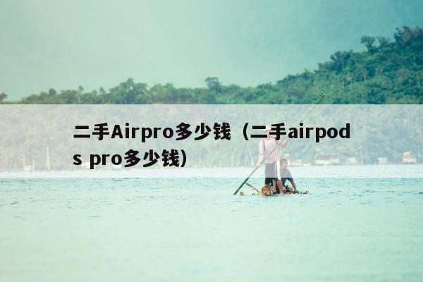 二手Airpro多少钱（二手airpods pro多少钱）