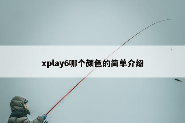 xplay6哪个颜色的简单介绍