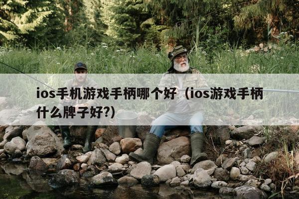 ios手机游戏手柄哪个好（ios游戏手柄什么牌子好?）