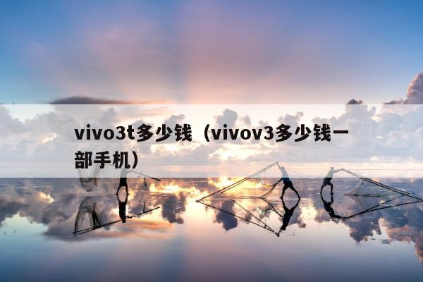 vivo3t多少钱（vivov3多少钱一部手机）