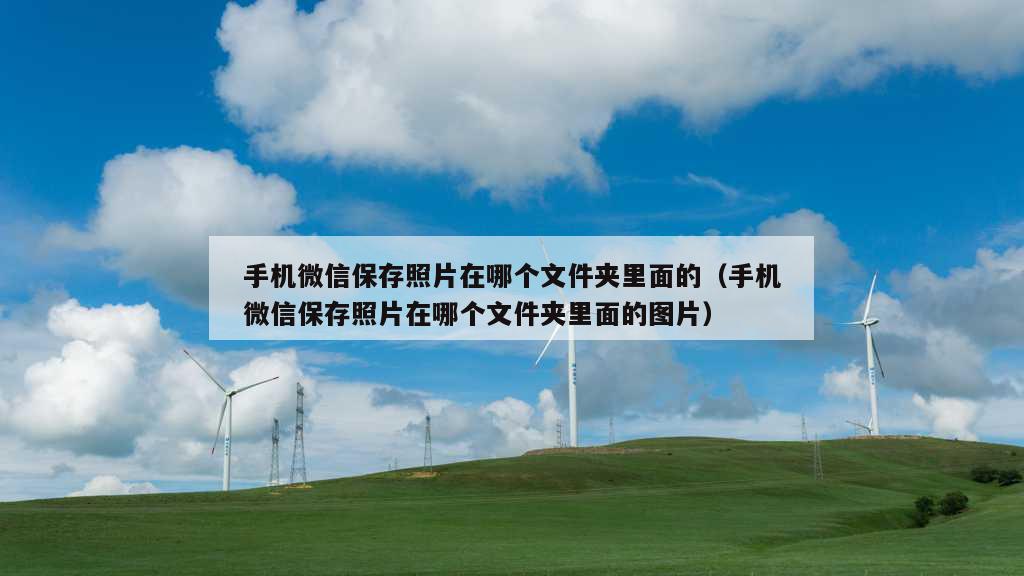 手机微信保存照片在哪个文件夹里面的（手机微信保存照片在哪个文件夹里面的图片）