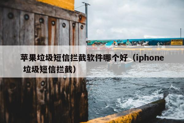 苹果垃圾短信拦截软件哪个好（iphone 垃圾短信拦截）