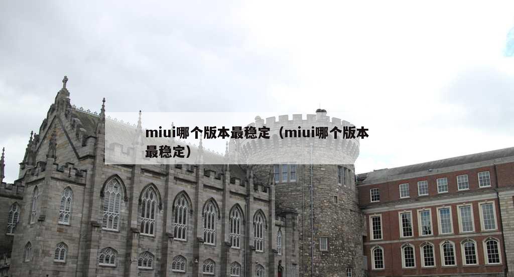 miui哪个版本最稳定（miui哪个版本最稳定）