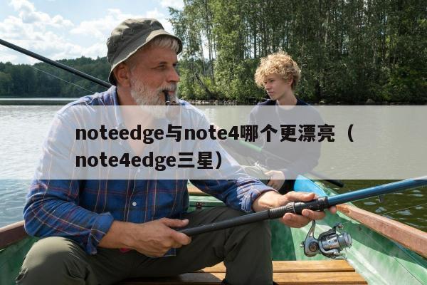 noteedge与note4哪个更漂亮（note4edge三星）