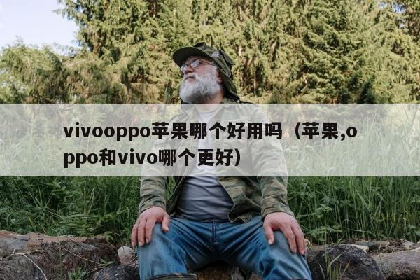 vivooppo苹果哪个好用吗（苹果,oppo和vivo哪个更好）