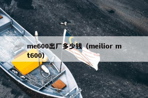 me600出厂多少钱（meilior mt600）