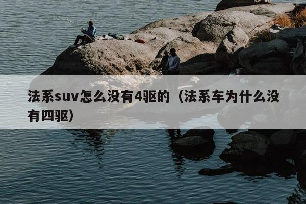 法系suv怎么没有4驱的（法系车为什么没有四驱）