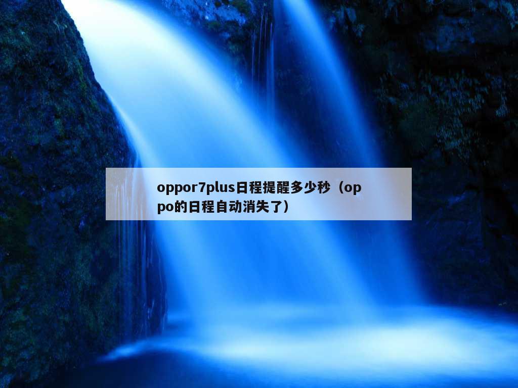 oppor7plus日程提醒多少秒（oppo的日程自动消失了）