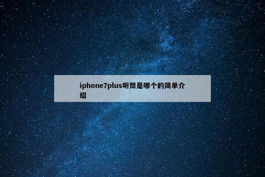 iphone7plus听筒是哪个的简单介绍