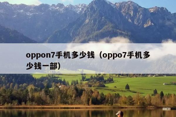 oppon7手机多少钱（oppo7手机多少钱一部）