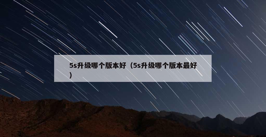 5s升级哪个版本好（5s升级哪个版本最好）