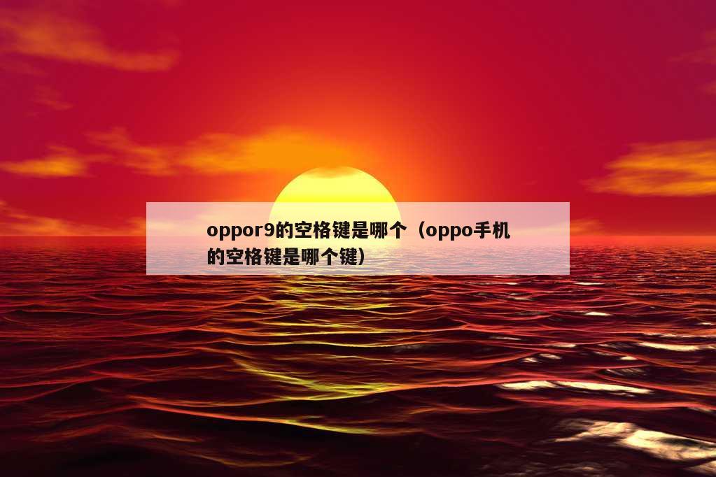 oppor9的空格键是哪个（oppo手机的空格键是哪个键）