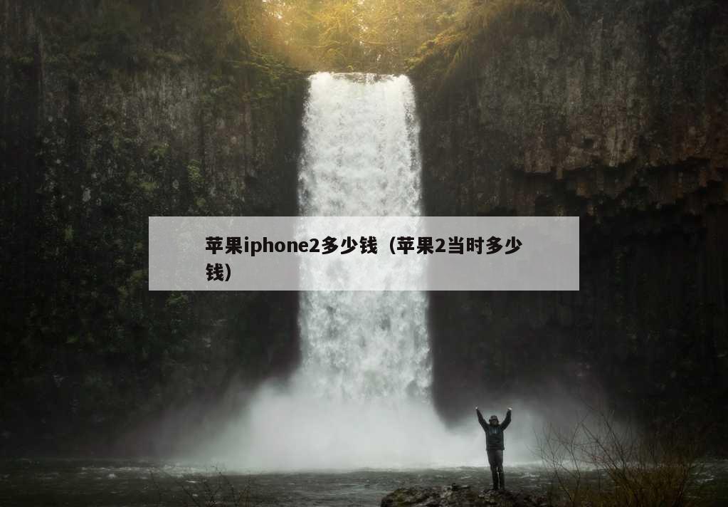 苹果iphone2多少钱（苹果2当时多少钱）