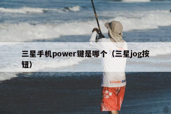 三星手机power键是哪个（三星jog按钮）