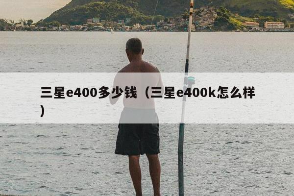 三星e400多少钱（三星e400k怎么样）