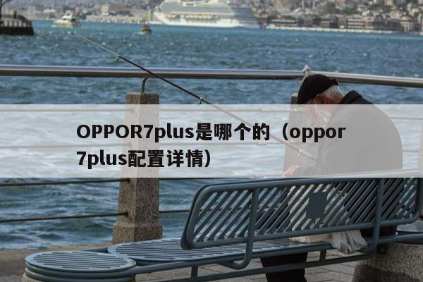 OPPOR7plus是哪个的（oppor7plus配置详情）