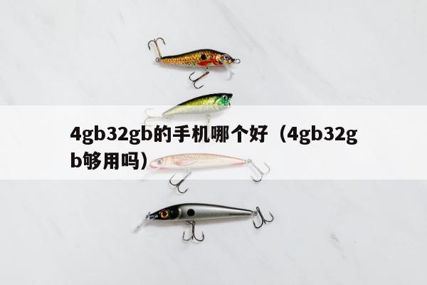 4gb32gb的手机哪个好（4gb32gb够用吗）