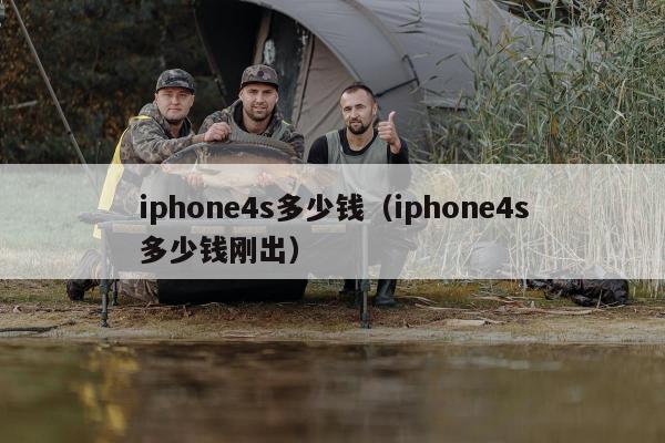 iphone4s多少钱（iphone4s多少钱刚出）