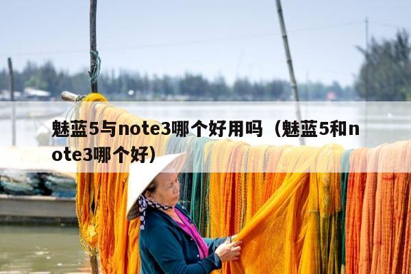 魅蓝5与note3哪个好用吗（魅蓝5和note3哪个好）