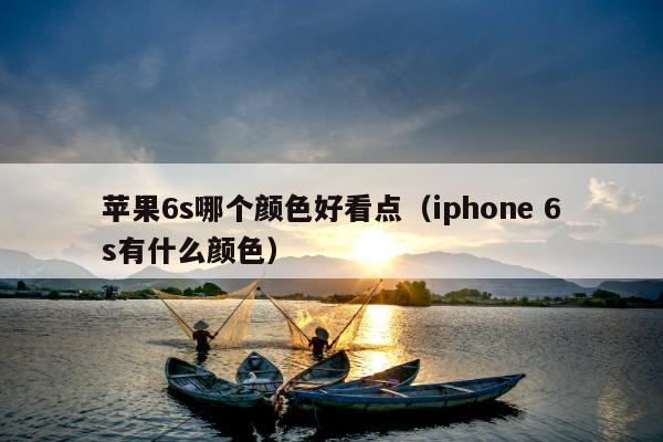 苹果6s哪个颜色好看点（iphone 6s有什么颜色）