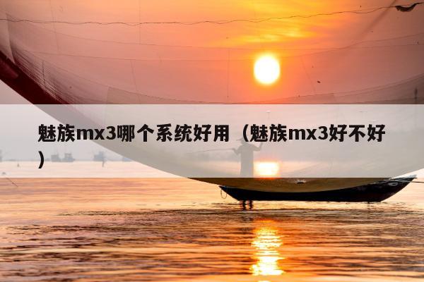 魅族mx3哪个系统好用（魅族mx3好不好）